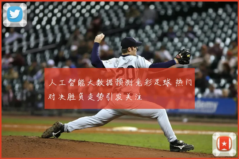 人工智能大数据预测竞彩足球 热门对决胜负走势引发关注