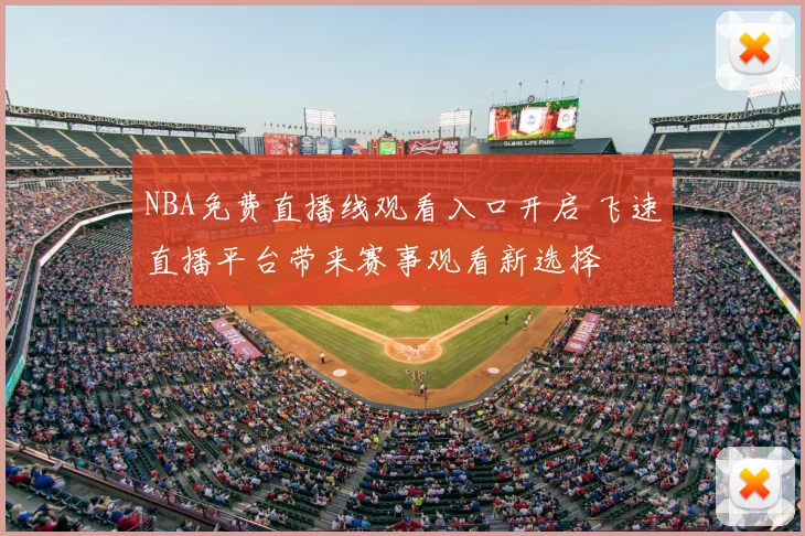 NBA免费直播线观看入口开启 飞速直播平台带来赛事观看新选择