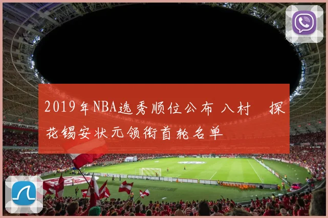 2019年NBA选秀顺位公布 八村塁探花锡安状元领衔首轮名单