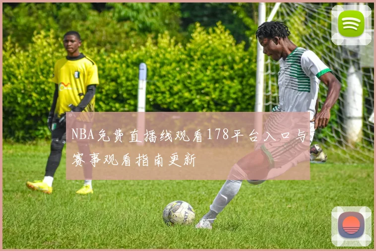 NBA免费直播线观看178平台入口与赛事观看指南更新