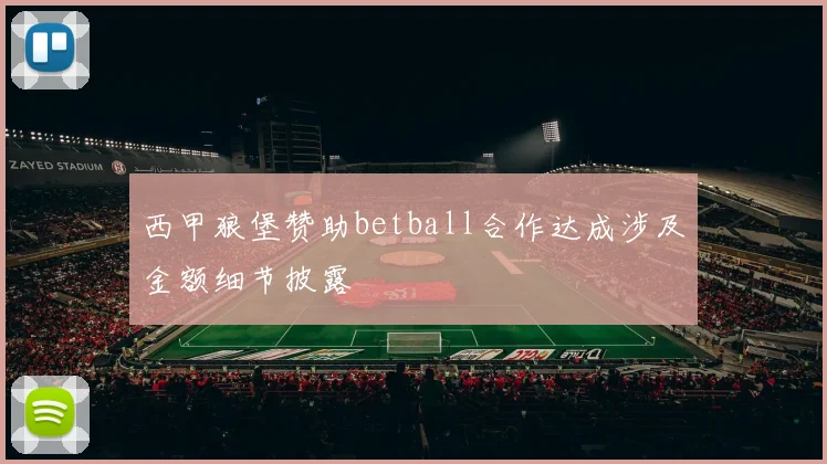西甲狼堡赞助betball合作达成涉及金额细节披露