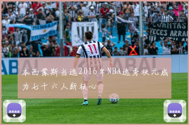 本西蒙斯当选2016年NBA选秀状元成为七十六人新核心