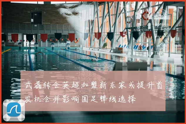 武磊转会英超加盟新东家或提升首发机会并影响国足锋线选择