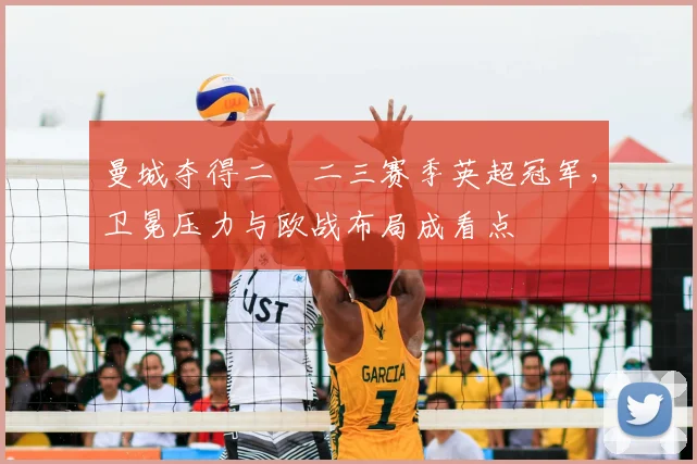 曼城夺得二〇二三赛季英超冠军，卫冕压力与欧战布局成看点