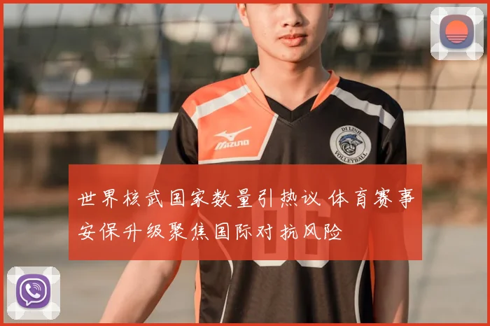 世界核武国家数量引热议 体育赛事安保升级聚焦国际对抗风险