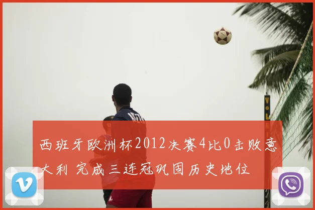 西班牙欧洲杯2012决赛4比0击败意大利 完成三连冠巩固历史地位