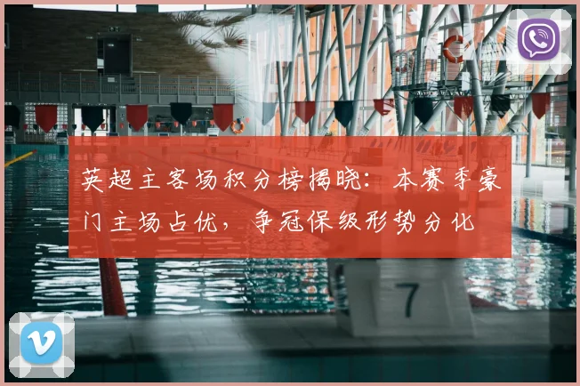 英超主客场积分榜揭晓：本赛季豪门主场占优，争冠保级形势分化