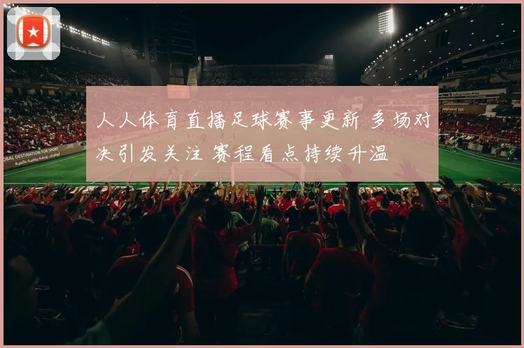 人人体育直播足球赛事更新 多场对决引发关注 赛程看点持续升温