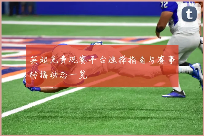 英超免费观赛平台选择指南与赛事转播动态一览