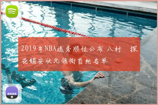 2019年NBA选秀顺位公布 八村塁探花锡安状元领衔首轮名单
