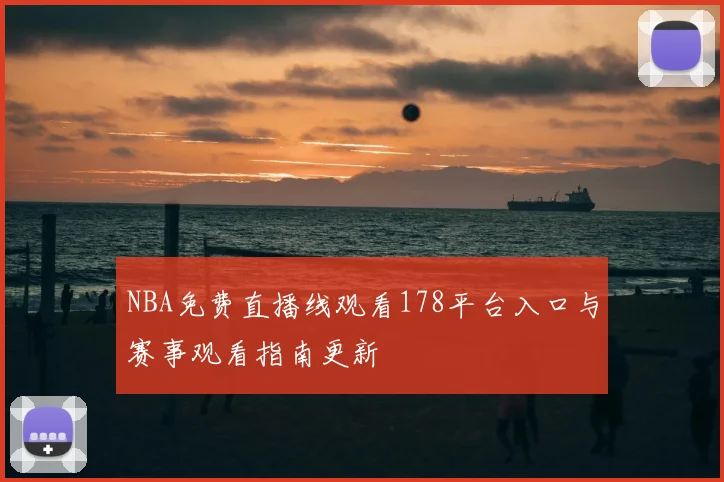 NBA免费直播线观看178平台入口与赛事观看指南更新