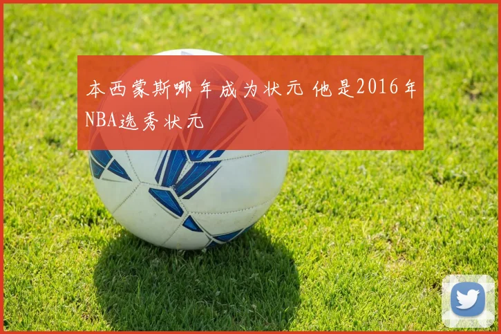 本西蒙斯哪年成为状元 他是2016年NBA选秀状元