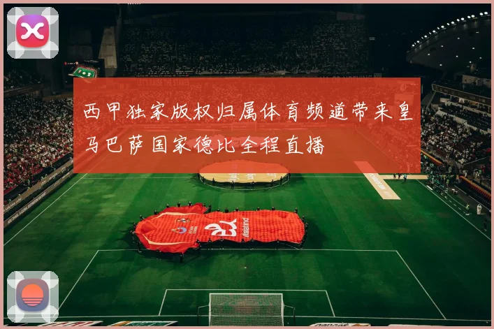 西甲独家版权归属体育频道带来皇马巴萨国家德比全程直播