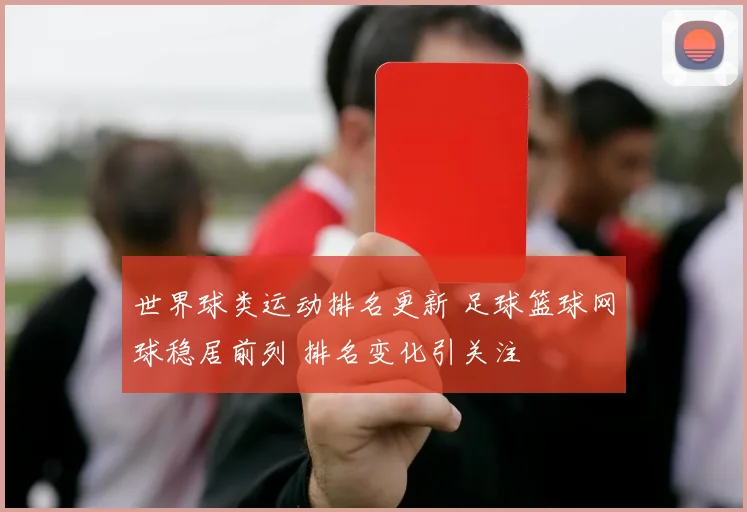 世界球类运动排名更新 足球篮球网球稳居前列 排名变化引关注