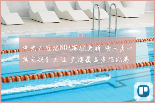 中央五直播NBA赛程更新 湖人勇士焦点战引关注 直播覆盖多场比赛