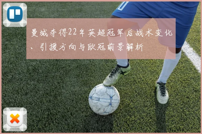 曼城夺得22年英超冠军后战术变化、引援方向与欧冠前景解析
