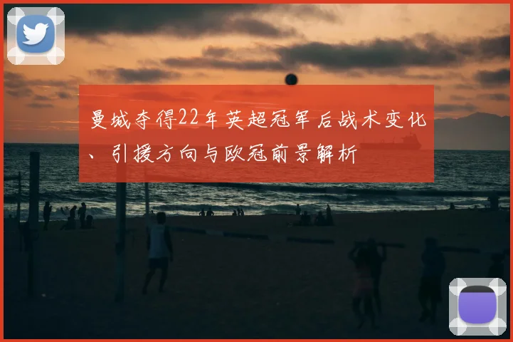 曼城夺得22年英超冠军后战术变化、引援方向与欧冠前景解析