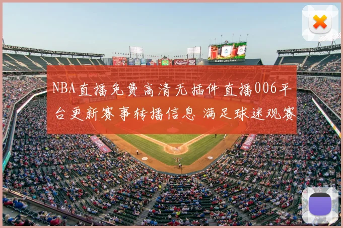 NBA直播免费高清无插件直播006平台更新赛事转播信息 满足球迷观赛需求