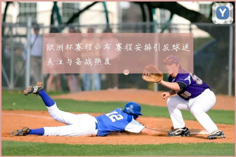 欧洲杯赛程公布 赛程安排引发球迷关注与备战热度