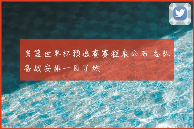 男篮世界杯预选赛赛程表公布 各队备战安排一目了然