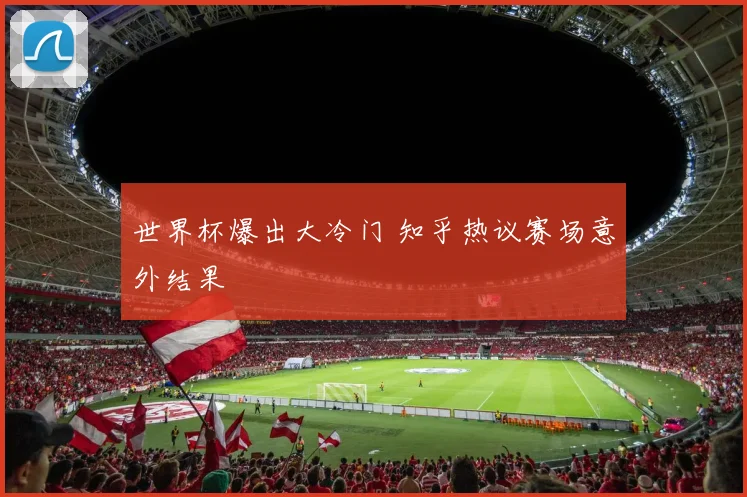 世界杯爆出大冷门 知乎热议赛场意外结果
