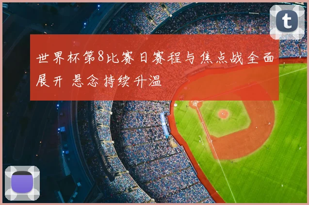 世界杯第8比赛日赛程与焦点战全面展开 悬念持续升温