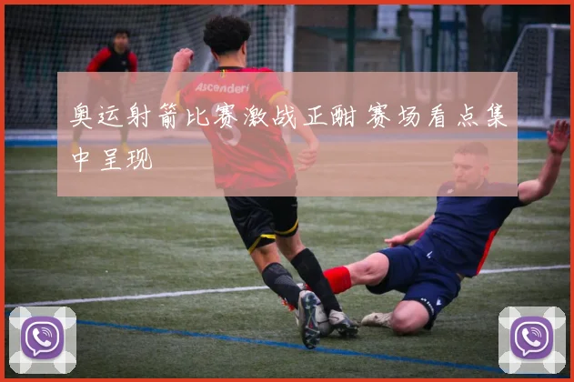 奥运射箭比赛激战正酣 赛场看点集中呈现