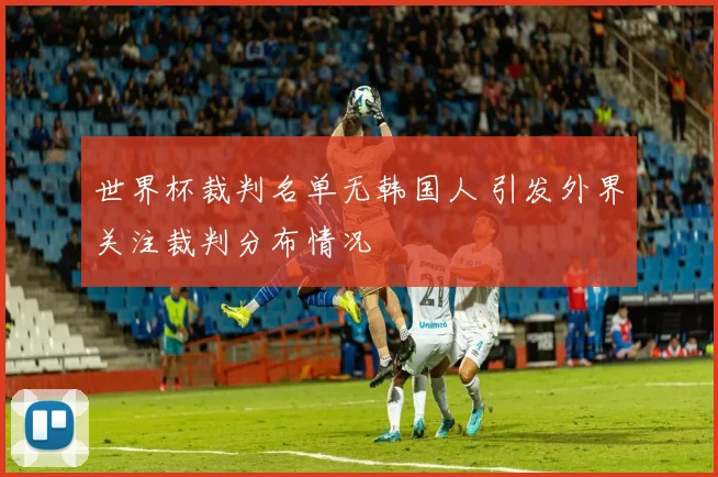 世界杯裁判名单无韩国人 引发外界关注裁判分布情况