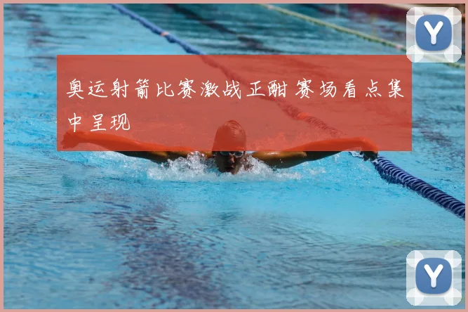 奥运射箭比赛激战正酣 赛场看点集中呈现