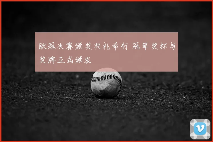 欧冠决赛颁奖典礼举行 冠军奖杯与奖牌正式颁发