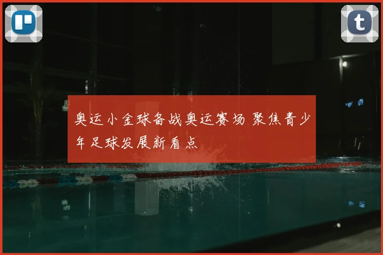 奥运小金球备战奥运赛场 聚焦青少年足球发展新看点