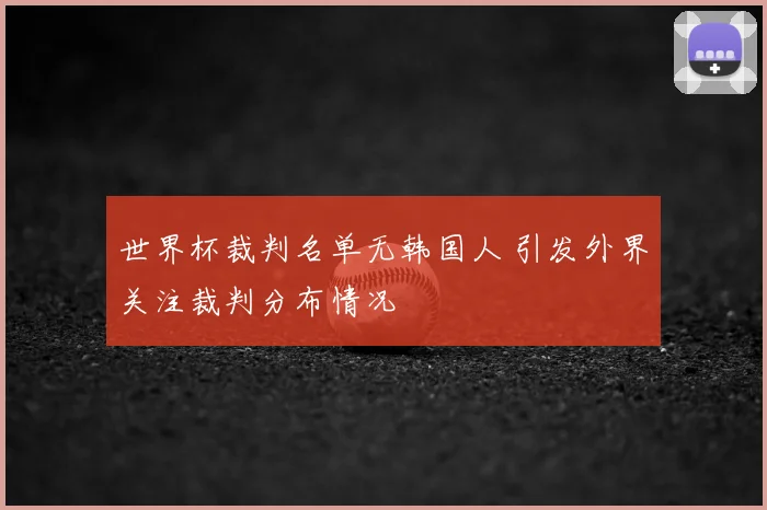 世界杯裁判名单无韩国人 引发外界关注裁判分布情况
